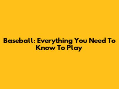 Baseball: Everything You Need To Know To Play