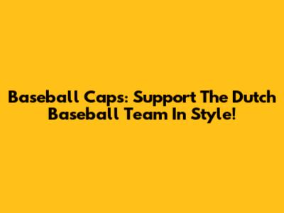 Baseball Caps: Support The Dutch Baseball Team In Style!