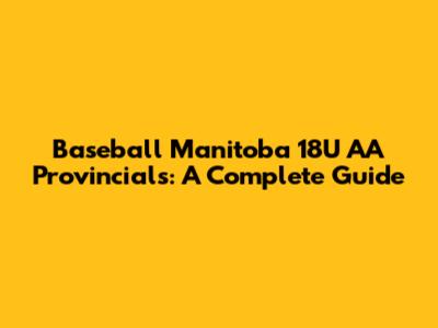 Baseball Manitoba 18U AA Provincials: A Complete Guide
