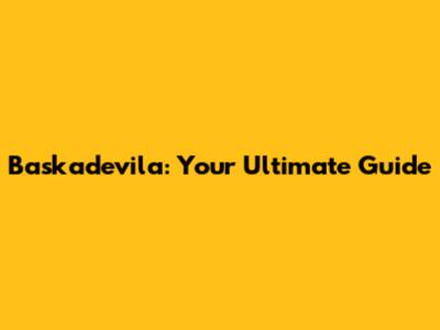 Baskadevila: Your Ultimate Guide