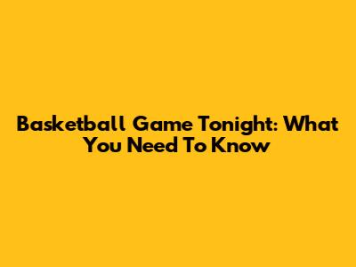 Basketball Game Tonight: What You Need To Know