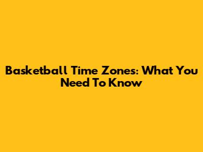 Basketball Time Zones: What You Need To Know