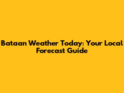 Bataan Weather Today: Your Local Forecast Guide