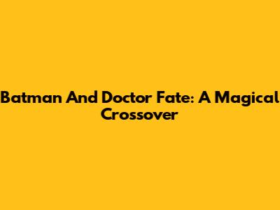 Batman And Doctor Fate: A Magical Crossover