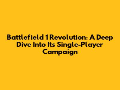 Battlefield 1 Revolution: A Deep Dive Into Its Single-Player Campaign
