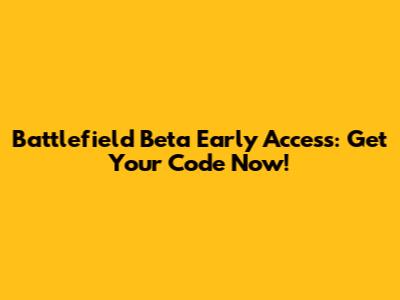 Battlefield Beta Early Access: Get Your Code Now!