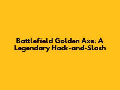 Battlefield Golden Axe: A Legendary Hack-and-Slash