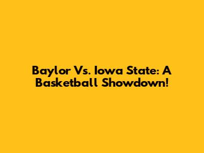 Baylor Vs. Iowa State: A Basketball Showdown!