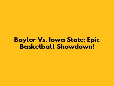 Baylor Vs. Iowa State: Epic Basketball Showdown!