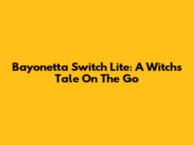 Bayonetta Switch Lite: A Witch's Tale On The Go