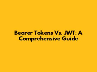 Bearer Tokens Vs. JWT: A Comprehensive Guide
