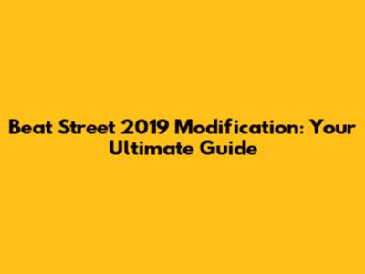 Beat Street 2019 Modification: Your Ultimate Guide