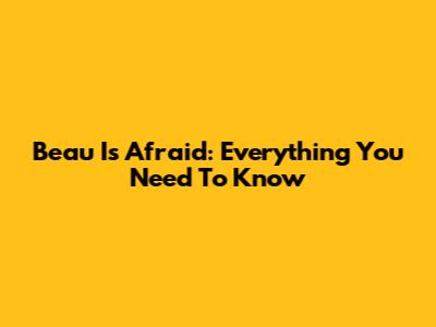 Beau Is Afraid: Everything You Need To Know