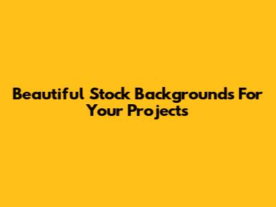 Beautiful Stock Backgrounds For Your Projects