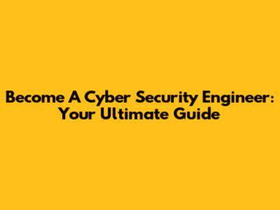 Become A Cyber Security Engineer: Your Ultimate Guide