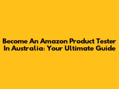 Become An Amazon Product Tester In Australia: Your Ultimate Guide
