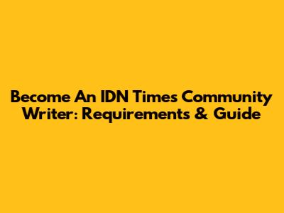 Become An IDN Times Community Writer: Requirements & Guide