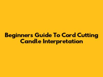 Beginner's Guide To Cord Cutting Candle Interpretation