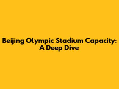 Beijing Olympic Stadium Capacity: A Deep Dive