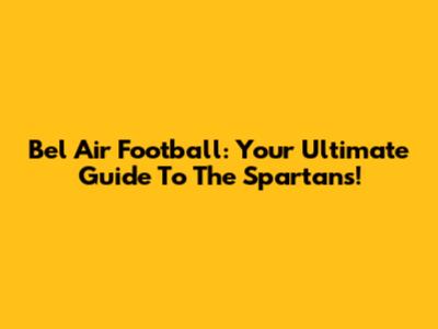 Bel Air Football: Your Ultimate Guide To The Spartans!