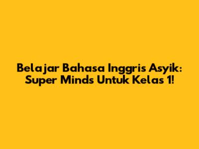 Belajar Bahasa Inggris Asyik: Super Minds Untuk Kelas 1!