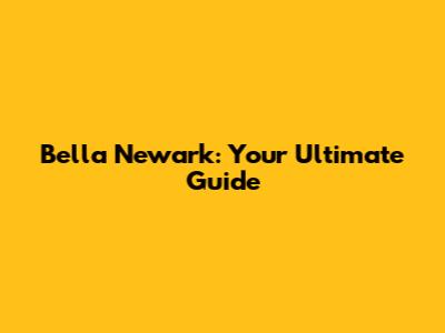 Bella Newark: Your Ultimate Guide