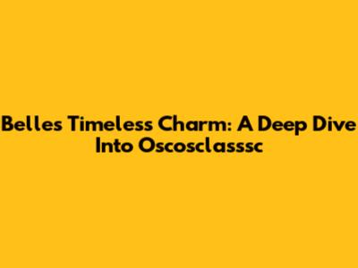 Belle's Timeless Charm: A Deep Dive Into Oscosclasssc