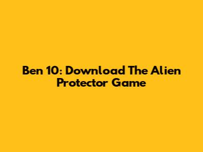 Ben 10: Download The Alien Protector Game