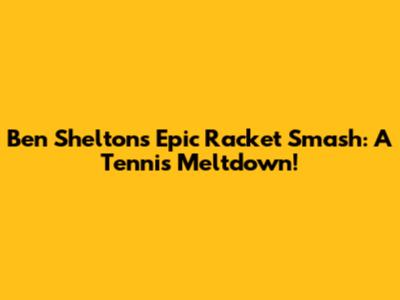 Ben Shelton's Epic Racket Smash: A Tennis Meltdown!
