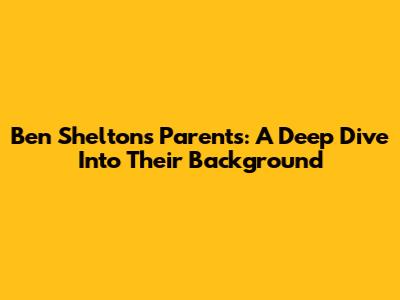 Ben Shelton's Parents: A Deep Dive Into Their Background