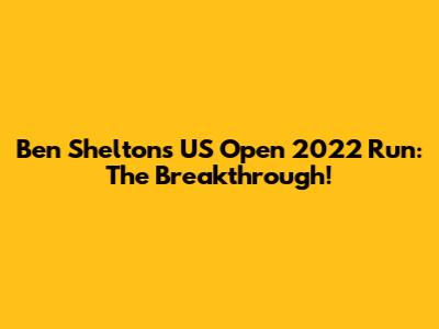 Ben Shelton's US Open 2022 Run: The Breakthrough!