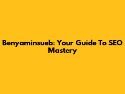 Benyaminsueb: Your Guide To SEO Mastery