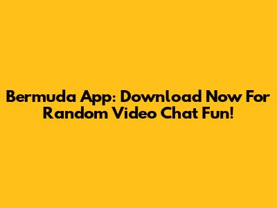 Bermuda App: Download Now For Random Video Chat Fun!