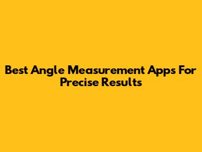 Best Angle Measurement Apps For Precise Results