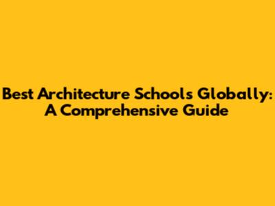 Best Architecture Schools Globally: A Comprehensive Guide