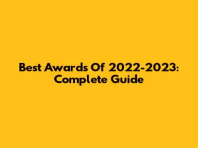 Best Awards Of 2022-2023: Complete Guide
