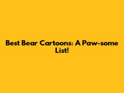 Best Bear Cartoons: A Paw-some List!