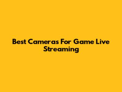 Best Cameras For Game Live Streaming