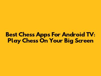 Best Chess Apps For Android TV: Play Chess On Your Big Screen