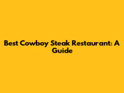 Best Cowboy Steak Restaurant: A Guide