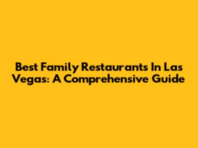 Best Family Restaurants In Las Vegas: A Comprehensive Guide