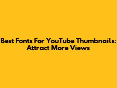 Best Fonts For YouTube Thumbnails: Attract More Views