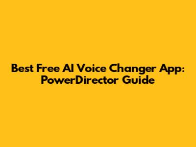 Best Free AI Voice Changer App: PowerDirector Guide