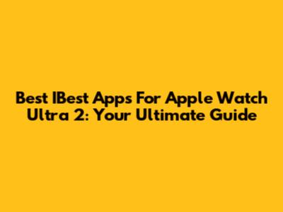 Best IBest Apps For Apple Watch Ultra 2: Your Ultimate Guide