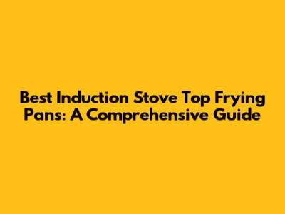 Best Induction Stove Top Frying Pans: A Comprehensive Guide