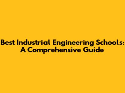 Best Industrial Engineering Schools: A Comprehensive Guide