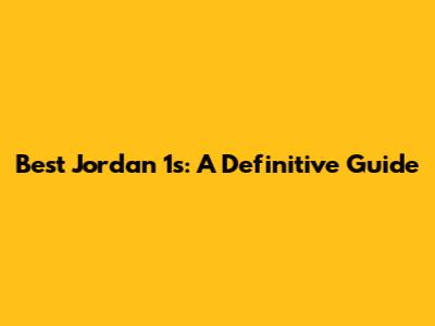 Best Jordan 1s: A Definitive Guide