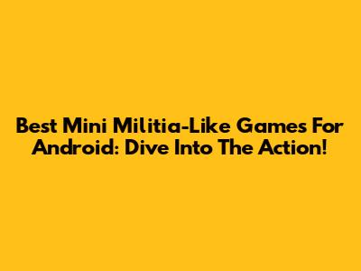 Best Mini Militia-Like Games For Android: Dive Into The Action!