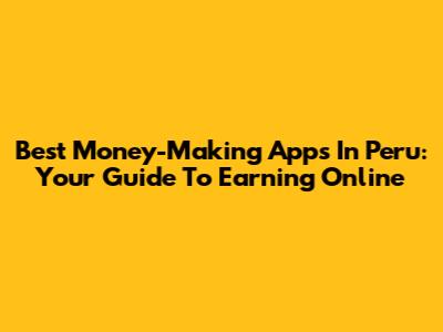 Best Money-Making Apps In Peru: Your Guide To Earning Online