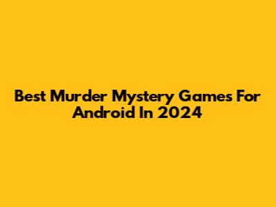 Best Murder Mystery Games For Android In 2024